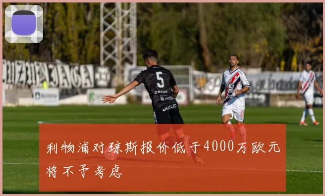利物浦对琼斯报价低于4000万欧元将不予考虑